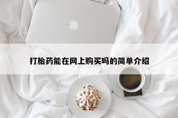 网上怎么购买打胎药联系方式打胎药能在网上购买吗的简单介绍