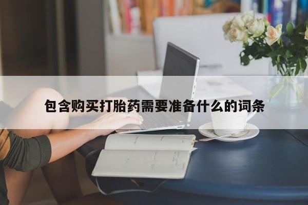 网上怎么购买打胎药联系方式包含购买打胎药需要准备什么的词条