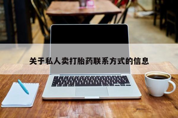 网上怎么购买打胎药联系方式关于私人卖打胎药联系方式的信息