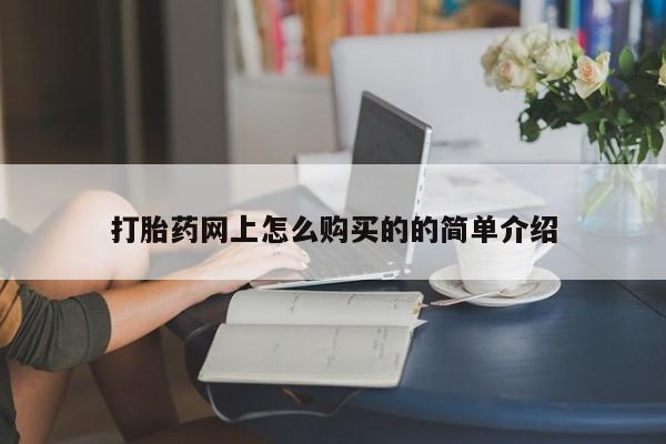网上怎么购买打胎药联系方式打胎药网上怎么购买的的简单介绍
