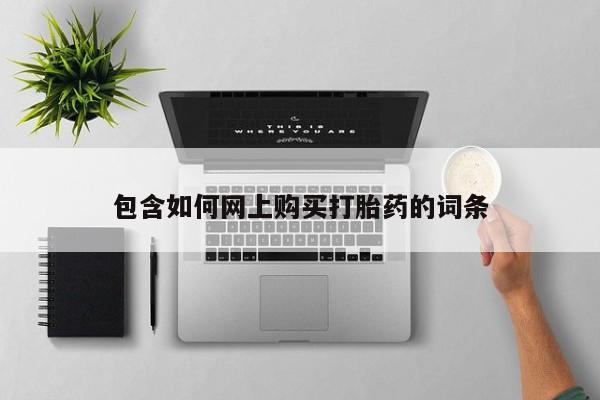 网上怎么购买打胎药联系方式包含如何网上购买打胎药的词条