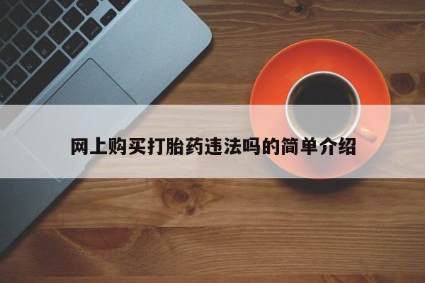 网上怎么购买打胎药联系方式网上购买打胎药违法吗的简单介绍