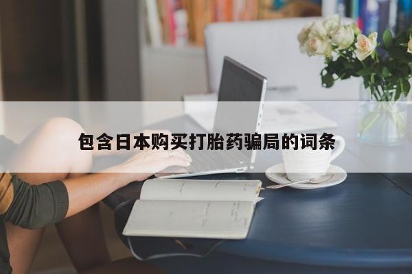 网上怎么购买打胎药联系方式包含日本购买打胎药骗局的词条