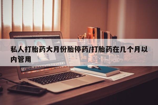 网上怎么购买打胎药联系方式私人打胎药大月份胎停药/打胎药在几个月以内管用