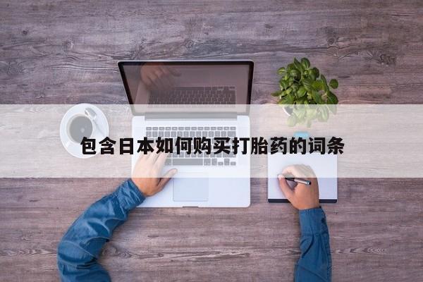 网上怎么购买打胎药联系方式包含日本如何购买打胎药的词条