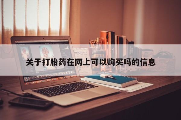 网上怎么购买打胎药联系方式关于打胎药在网上可以购买吗的信息