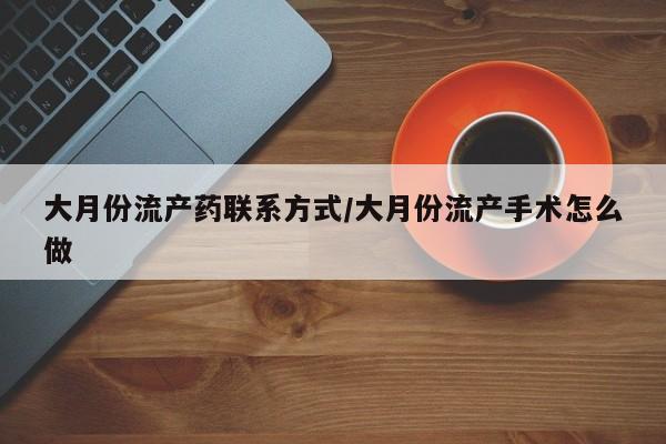 网上怎么购买打胎药联系方式大月份流产药联系方式/大月份流产手术怎么做