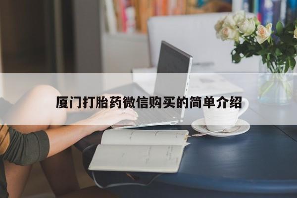 网上怎么购买打胎药联系方式厦门打胎药微信购买的简单介绍