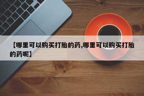 网上怎么购买打胎药联系方式【哪里可以购买打胎的药,哪里可以购买打胎的药呢】