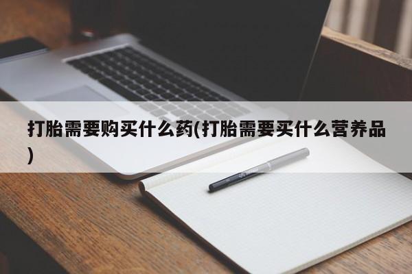 网上怎么购买打胎药联系方式打胎需要购买什么药(打胎需要买什么营养品)