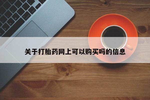 网上怎么购买打胎药联系方式关于打胎药网上可以购买吗的信息