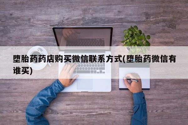 网上怎么购买打胎药联系方式堕胎药药店购买微信联系方式(堕胎药微信有谁买)