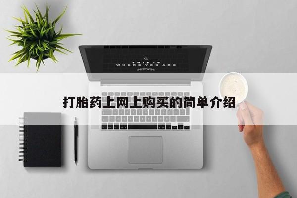 网上怎么购买打胎药联系方式打胎药上网上购买的简单介绍