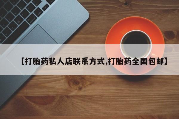 网上怎么购买打胎药联系方式【打胎药私人店联系方式,打胎药全国包邮】