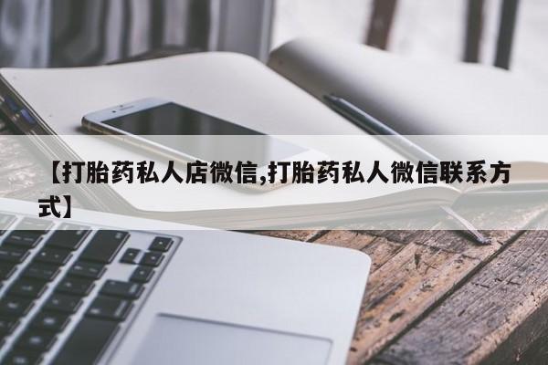 网上怎么购买打胎药联系方式【打胎药私人店微信,打胎药私人微信联系方式】