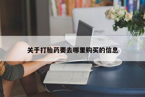 网上怎么购买打胎药联系方式关于打胎药要去哪里购买的信息