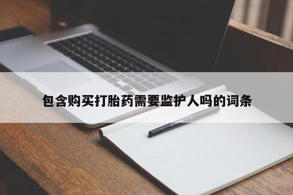 网上怎么购买打胎药联系方式包含购买打胎药需要监护人吗的词条