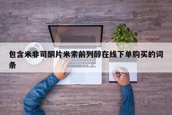 网上怎么购买打胎药联系方式包含米非司酮片米索前列醇在线下单购买的词条