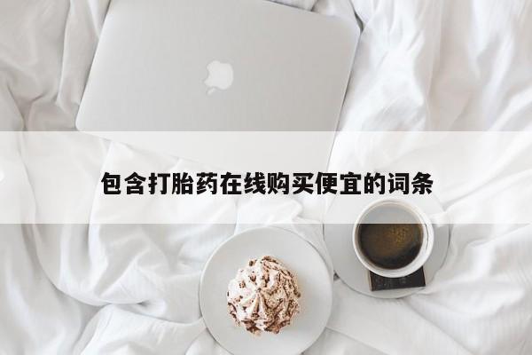 网上怎么购买打胎药联系方式包含打胎药在线购买便宜的词条